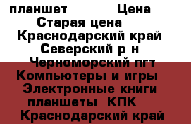 планшет LENOVO › Цена ­ 5 000 › Старая цена ­ 8 000 - Краснодарский край, Северский р-н, Черноморский пгт Компьютеры и игры » Электронные книги, планшеты, КПК   . Краснодарский край